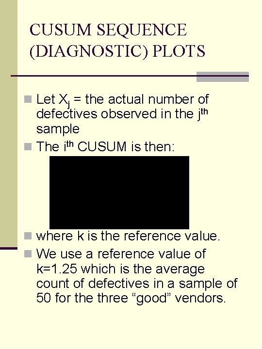 CUSUM SEQUENCE (DIAGNOSTIC) PLOTS n Let Xj = the actual number of defectives observed CUSUM SEQUENCE (DIAGNOSTIC) PLOTS n Let Xj = the actual number of defectives observed