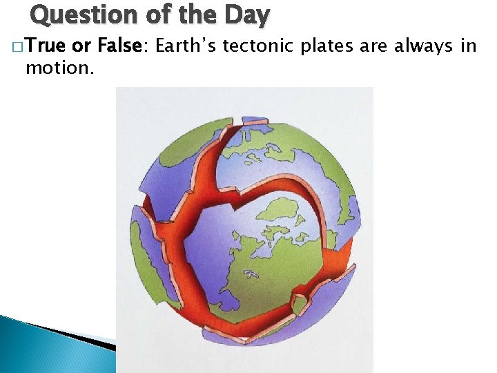 Question of the Day � True or False: Earth’s tectonic plates are always in