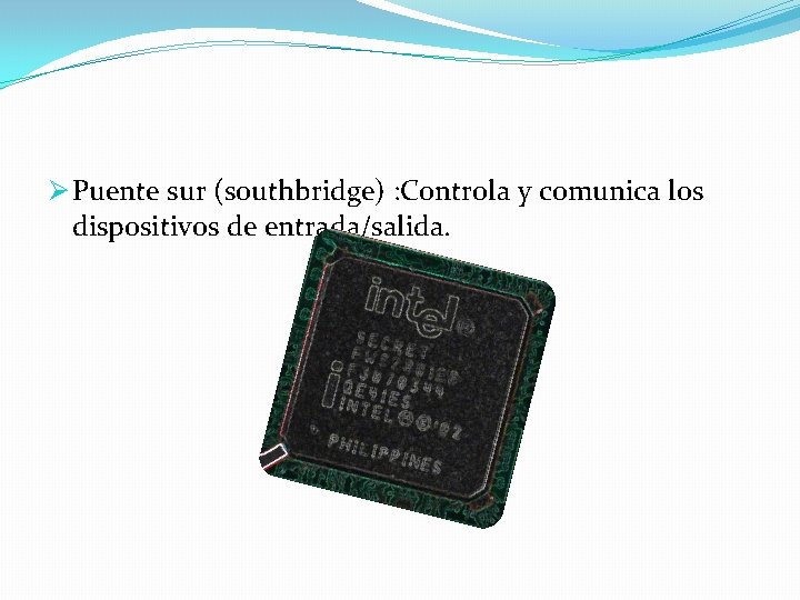 Ø Puente sur (southbridge) : Controla y comunica los dispositivos de entrada/salida. 
