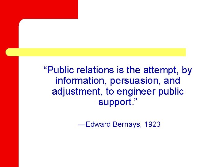 “Public relations is the attempt, by information, persuasion, and adjustment, to engineer public support.