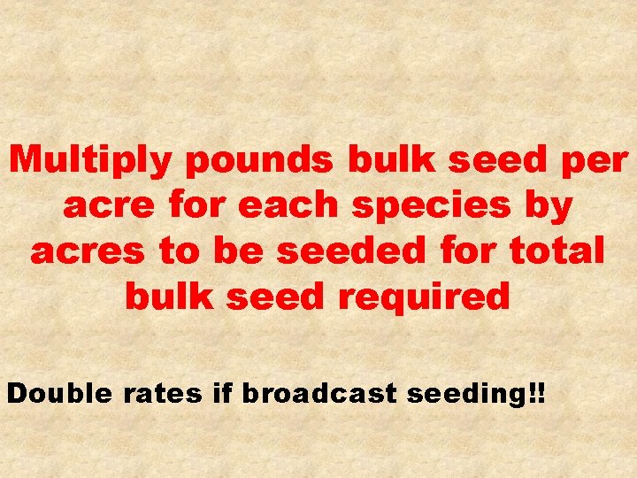 Multiply pounds bulk seed per acre for each species by acres to be seeded