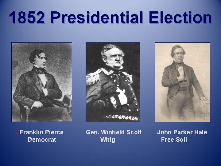 1852 Presidential Election √ Franklin Pierce Democrat Gen. Winfield Scott Whig John Parker Hale