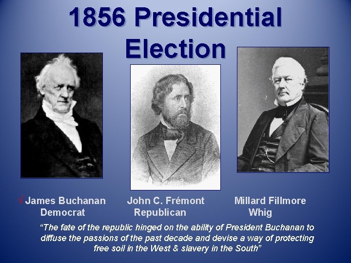 1856 Presidential Election √ James Buchanan Democrat John C. Frémont Republican Millard Fillmore Whig