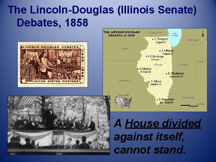 The Lincoln-Douglas (Illinois Senate) Debates, 1858 A House divided against itself, cannot stand. 