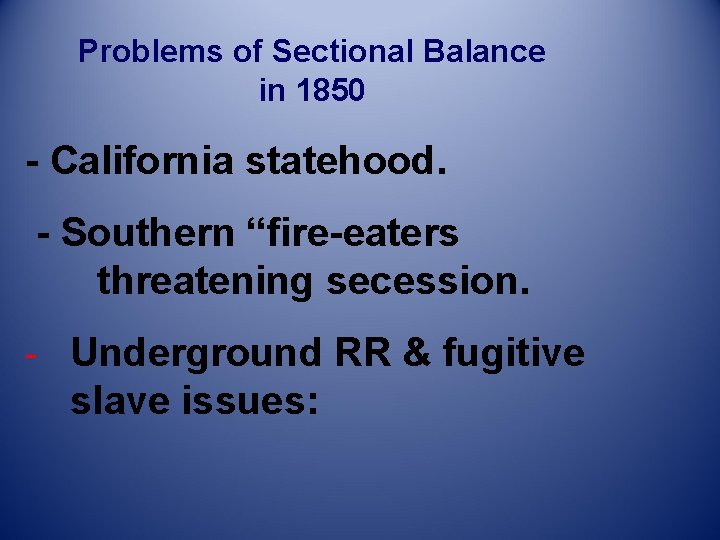 Problems of Sectional Balance in 1850 - California statehood. - Southern “fire-eaters threatening secession.