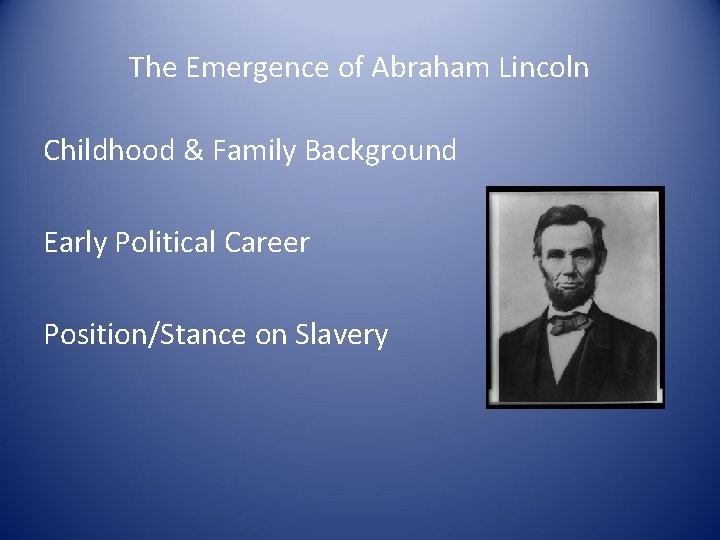 The Emergence of Abraham Lincoln Childhood & Family Background Early Political Career Position/Stance on