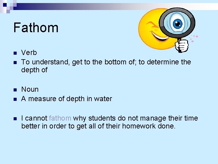 Fathom n n n Verb To understand, get to the bottom of; to determine