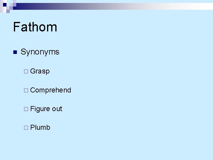 Fathom n Synonyms ¨ Grasp ¨ Comprehend ¨ Figure ¨ Plumb out 