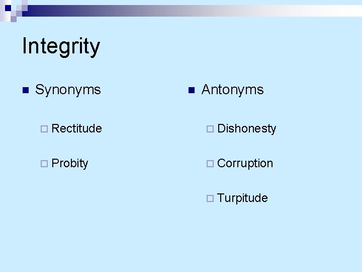 Integrity n Synonyms n Antonyms ¨ Rectitude ¨ Dishonesty ¨ Probity ¨ Corruption ¨