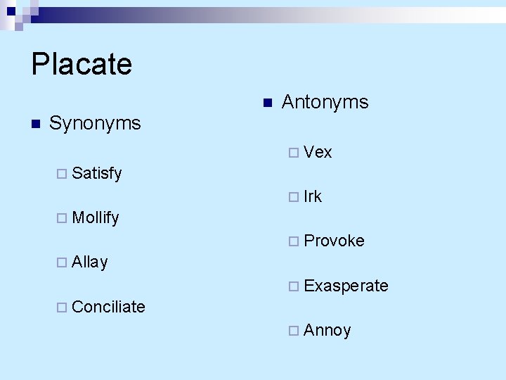 Placate n n Synonyms Antonyms ¨ Vex ¨ Satisfy ¨ Irk ¨ Mollify ¨