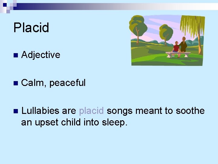 Placid n Adjective n Calm, peaceful n Lullabies are placid songs meant to soothe