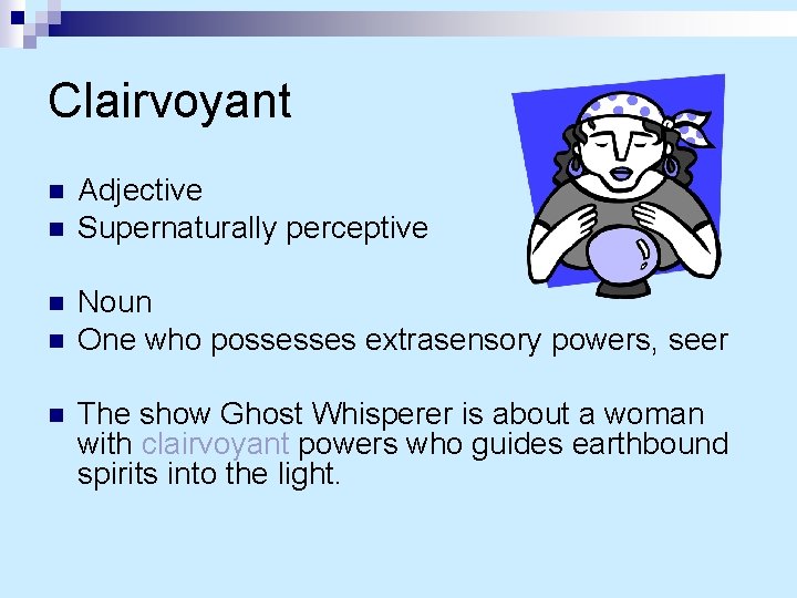 Clairvoyant n n n Adjective Supernaturally perceptive Noun One who possesses extrasensory powers, seer