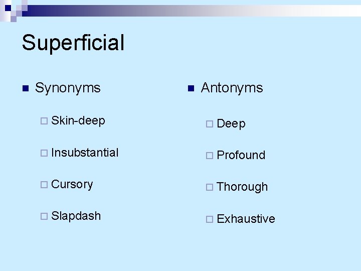 Superficial n Synonyms n Antonyms ¨ Skin-deep ¨ Deep ¨ Insubstantial ¨ Profound ¨