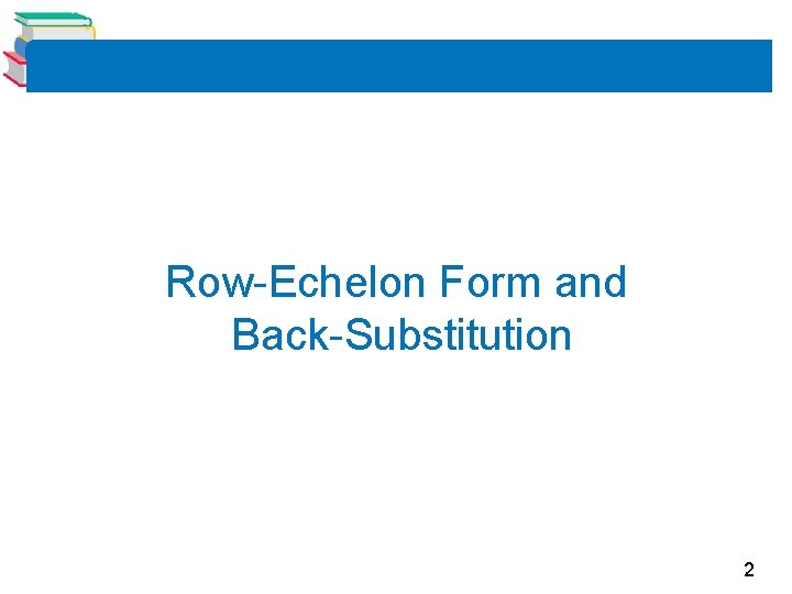 Row-Echelon Form and Back-Substitution 2 