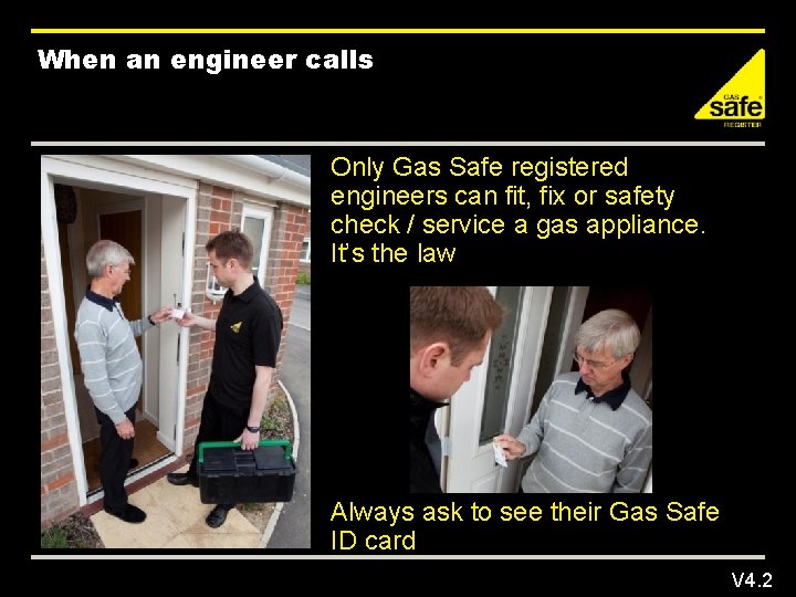 When an engineer calls Only Gas Safe registered engineers can fit, fix or safety