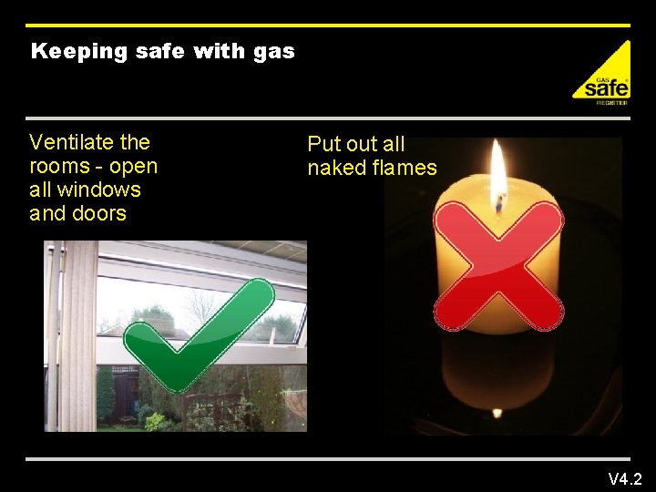 Keeping safe with gas Ventilate the rooms - open all windows and doors Put