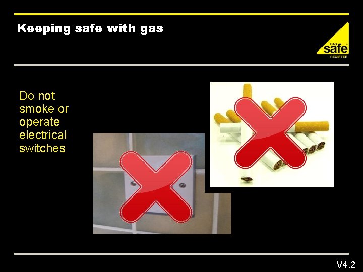 Keeping safe with gas Do not smoke or operate electrical switches V 4. 2