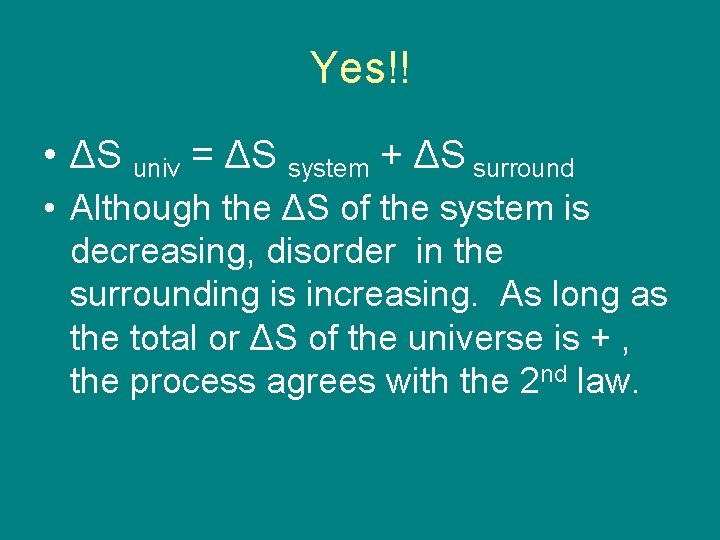Yes!! • ΔS univ = ΔS system + ΔS surround • Although the ΔS