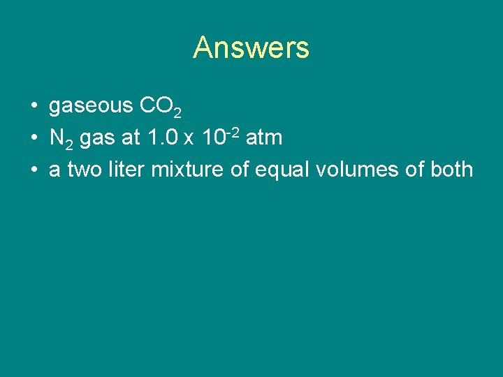 Answers • gaseous CO 2 • N 2 gas at 1. 0 x 10