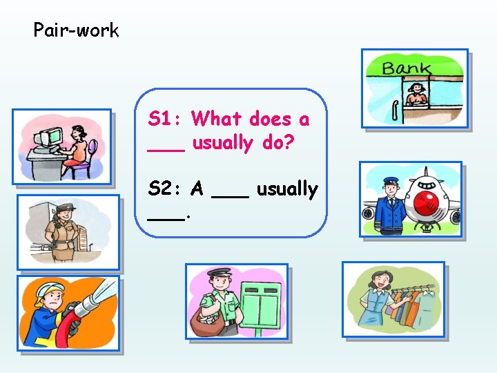 Pair-work S 1: What does a ___ usually do? S 2: A ___ usually