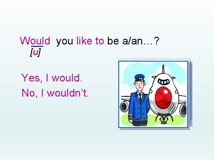 Would you like to be a/an…? [u] Yes, I would. No, I wouldn’t. 