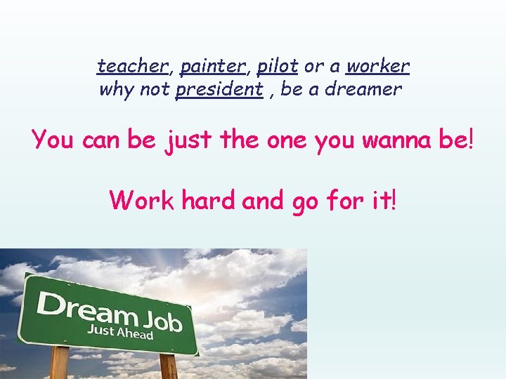 teacher, painter, pilot or a worker why not president , be a dreamer You