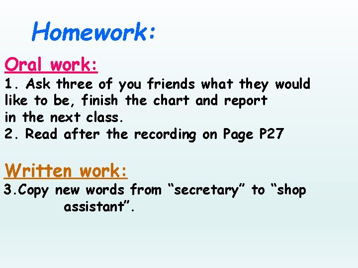 Homework: Oral work: 1. Ask three of you friends what they would like to