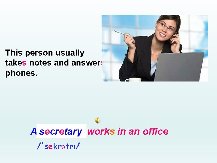 This person usually takes notes and answers phones. A secretary _______ works in an