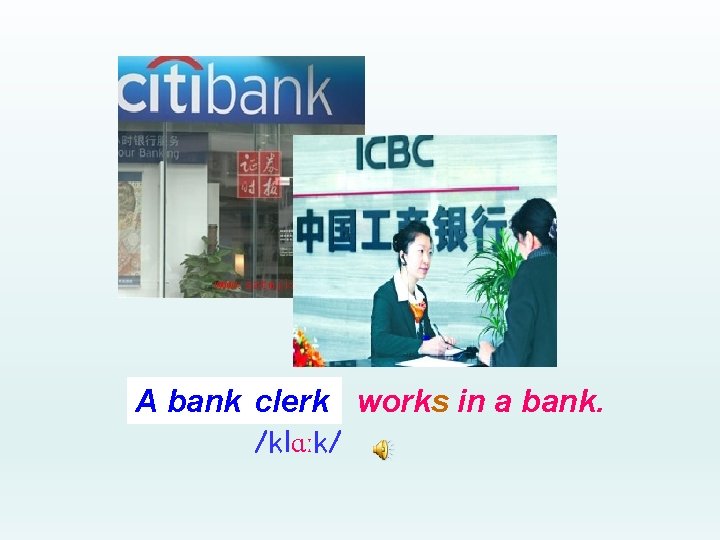 A bank clerk works in a bank. /klɑːk/ 