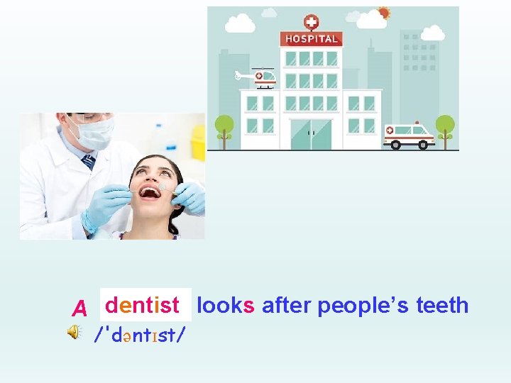 dentist looks after people’s teeth A _______ /'dəntɪst/ 