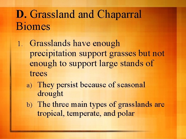 D. Grassland Chaparral Biomes 1. Grasslands have enough precipitation support grasses but not enough