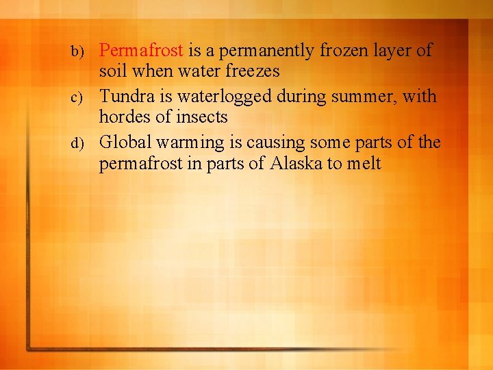 Permafrost is a permanently frozen layer of soil when water freezes c) Tundra is