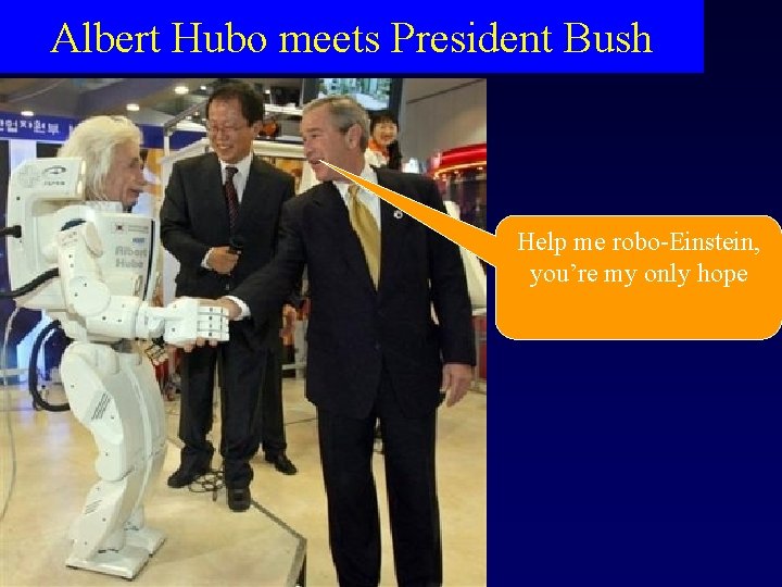 Albert Hubo meets President Bush Help me robo-Einstein, you’re my only hope Albert Hubo meets President Bush Help me robo-Einstein, you’re my only hope