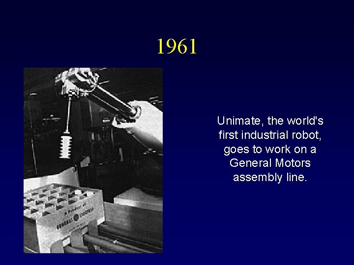 1961 Unimate, the world's first industrial robot, goes to work on a General Motors 1961 Unimate, the world's first industrial robot, goes to work on a General Motors