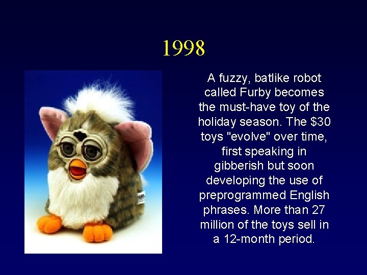 1998 A fuzzy, batlike robot called Furby becomes the must-have toy of the holiday 1998 A fuzzy, batlike robot called Furby becomes the must-have toy of the holiday