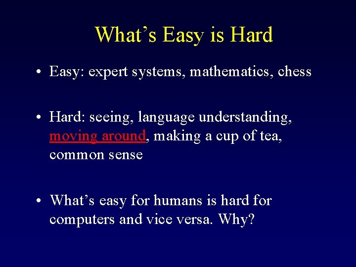 What’s Easy is Hard • Easy: expert systems, mathematics, chess • Hard: seeing, language What’s Easy is Hard • Easy: expert systems, mathematics, chess • Hard: seeing, language