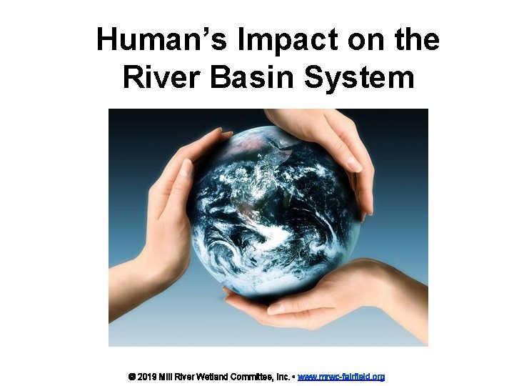 Human’s Impact on the River Basin System © 2019 Mill River Wetland Committee, Inc.