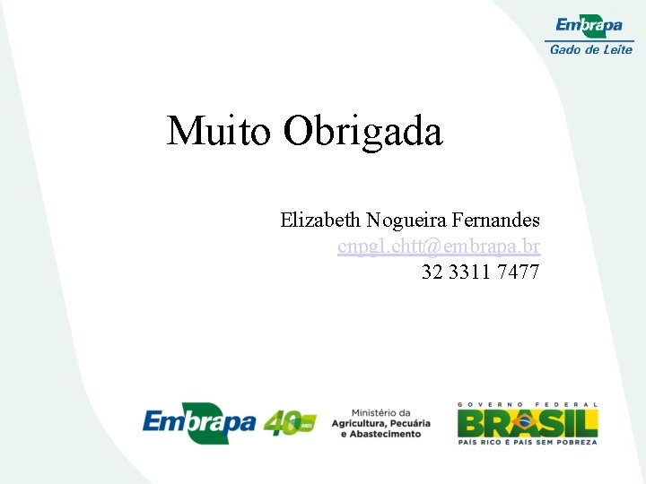 Muito Obrigada Elizabeth Nogueira Fernandes cnpgl. chtt@embrapa. br 32 3311 7477 