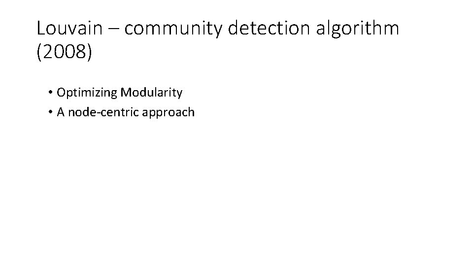 Louvain – community detection algorithm (2008) • Optimizing Modularity • A node-centric approach 