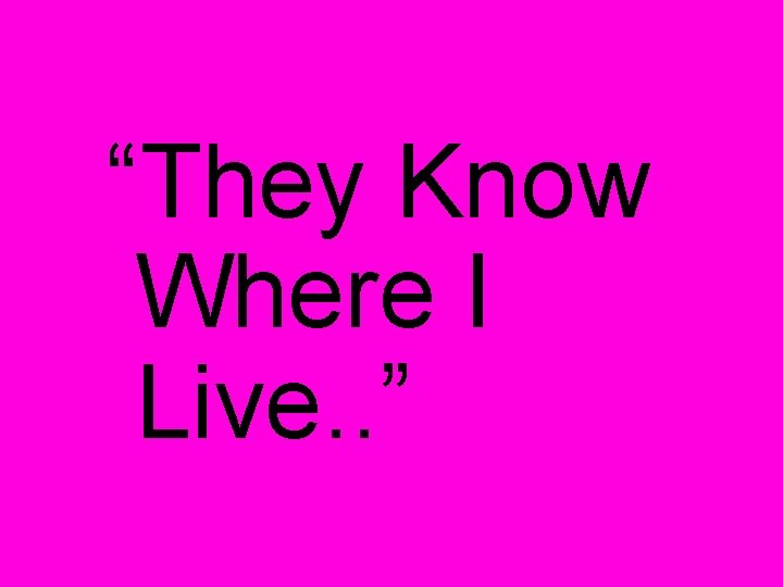 “They Know Where I Live. . ” 