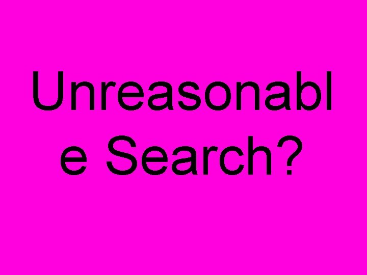 Unreasonabl e Search? 