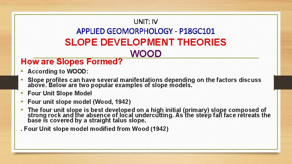 UNIT: IV APPLIED GEOMORPHOLOGY - P 18 GC 101 SLOPE DEVELOPMENT THEORIES WOOD How