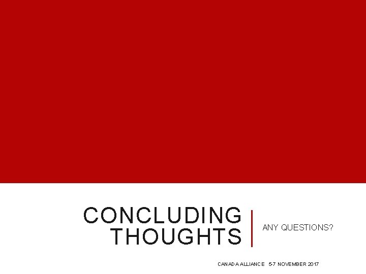 CONCLUDING THOUGHTS ANY QUESTIONS? CANADA ALLIANCE 5 -7 NOVEMBER 2017 