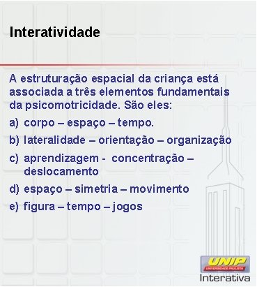 Interatividade A estruturação espacial da criança está associada a três elementos fundamentais da psicomotricidade.