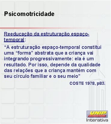 Psicomotricidade Reeducação da estruturação espaçotemporal: “A estruturação espaço-temporal constitui uma “forma” abstrata que a