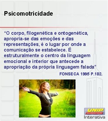 Psicomotricidade “O corpo, filogenética e ontogenética, apropria-se das emoções e das representações, é o