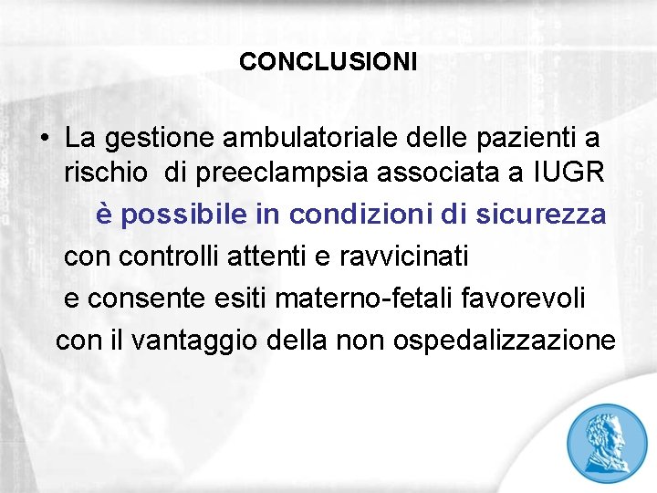 CONCLUSIONI • La gestione ambulatoriale delle pazienti a rischio di preeclampsia associata a IUGR