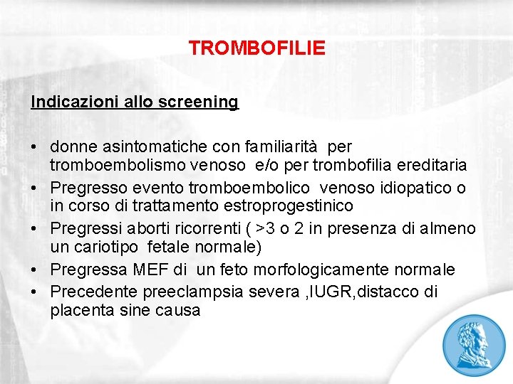 TROMBOFILIE Indicazioni allo screening • donne asintomatiche con familiarità per tromboembolismo venoso e/o per