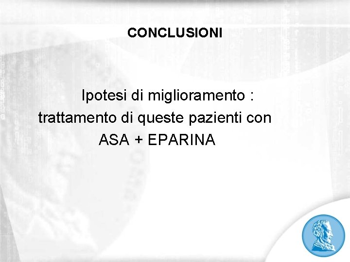CONCLUSIONI Ipotesi di miglioramento : trattamento di queste pazienti con ASA + EPARINA 