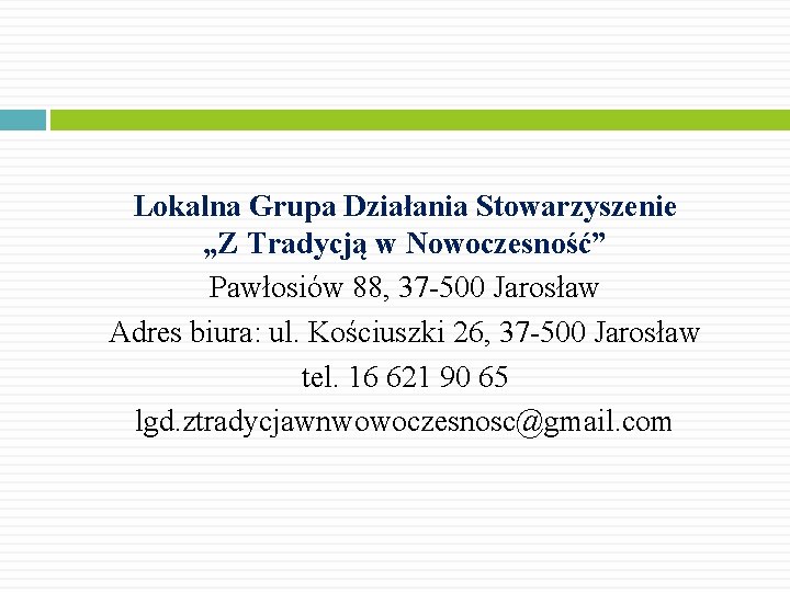 Lokalna Grupa Działania Stowarzyszenie „Z Tradycją w Nowoczesność” Pawłosiów 88, 37 -500 Jarosław Adres